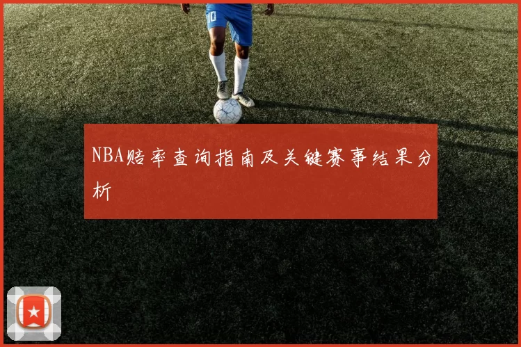 NBA赔率查询指南及关键赛事结果分析