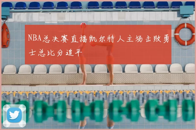 NBA总决赛直播凯尔特人主场击败勇士总比分追平