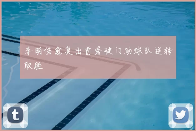 李明伤愈复出首秀破门助球队逆转取胜