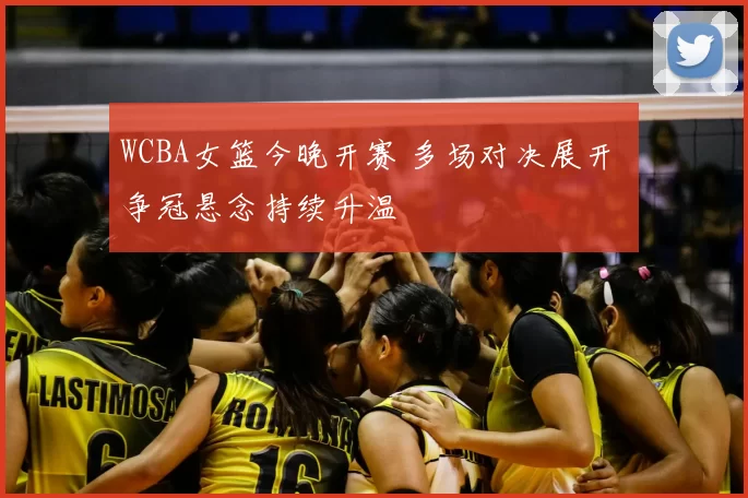 WCBA女篮今晚开赛 多场对决展开 争冠悬念持续升温