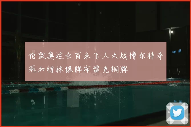 伦敦奥运会百米飞人大战博尔特夺冠加特林银牌布雷克铜牌