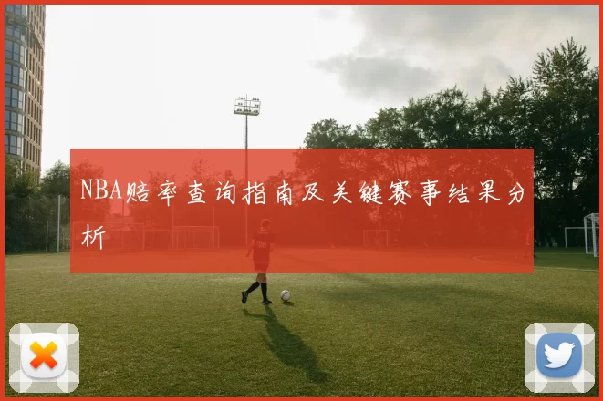 NBA赔率查询指南及关键赛事结果分析