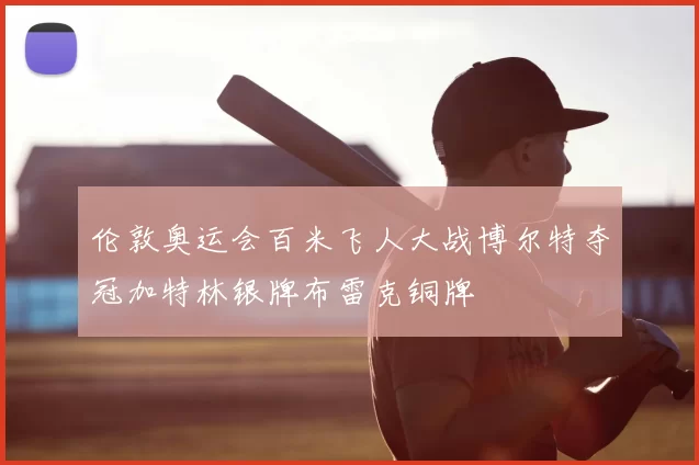 伦敦奥运会百米飞人大战博尔特夺冠加特林银牌布雷克铜牌