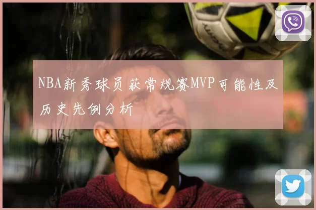 NBA新秀球员获常规赛MVP可能性及历史先例分析