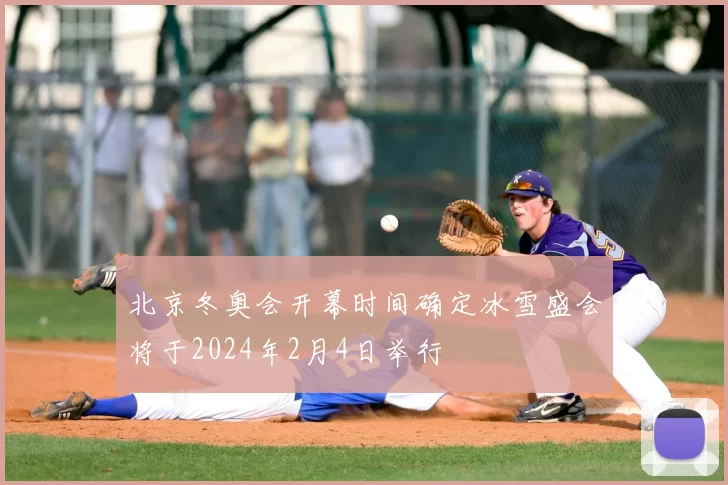 北京冬奥会开幕时间确定冰雪盛会将于2024年2月4日举行