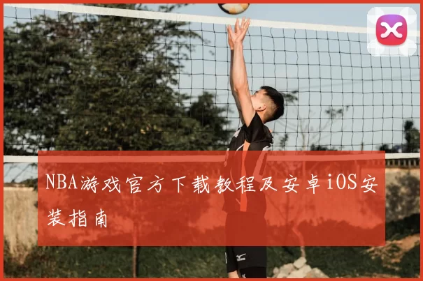 NBA游戏官方下载教程及安卓iOS安装指南