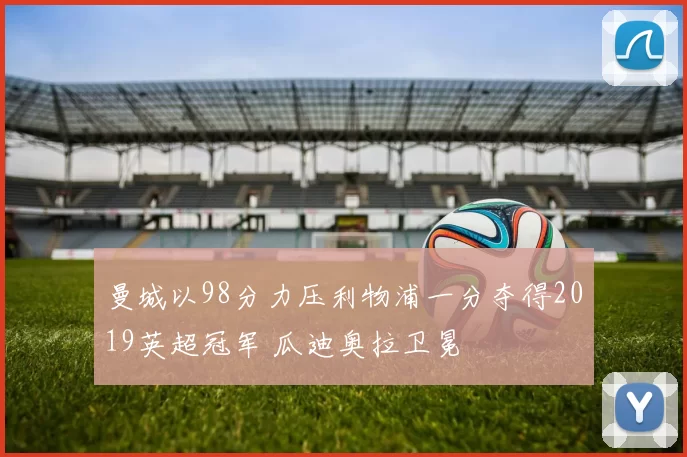 曼城以98分力压利物浦一分夺得2019英超冠军 瓜迪奥拉卫冕