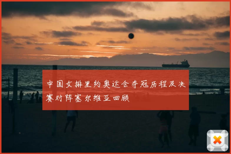 中国女排里约奥运会夺冠历程及决赛对阵塞尔维亚回顾