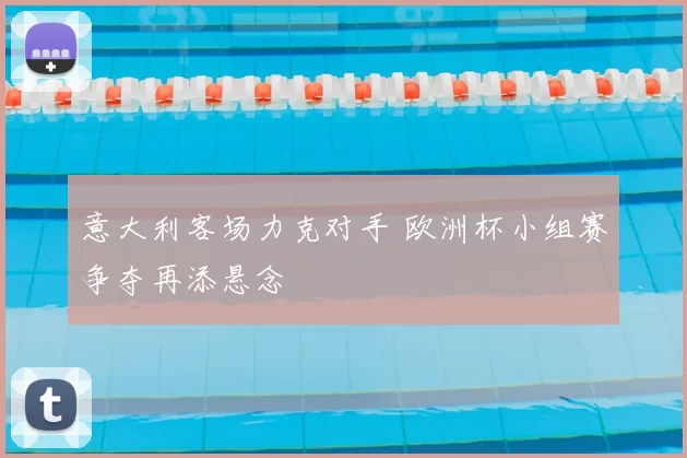 意大利客场力克对手 欧洲杯小组赛争夺再添悬念