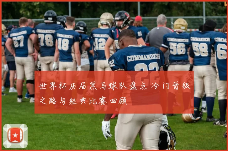 世界杯历届黑马球队盘点 冷门晋级之路与经典比赛回顾