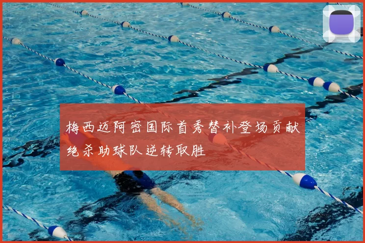 梅西迈阿密国际首秀替补登场贡献绝杀助球队逆转取胜