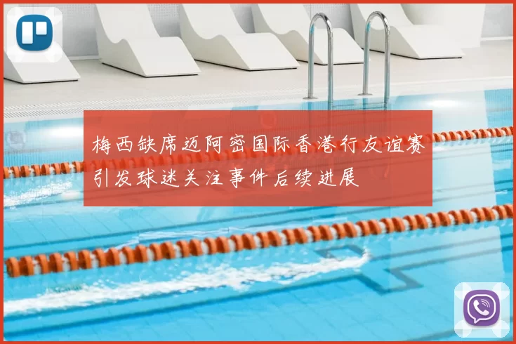 梅西缺席迈阿密国际香港行友谊赛引发球迷关注事件后续进展