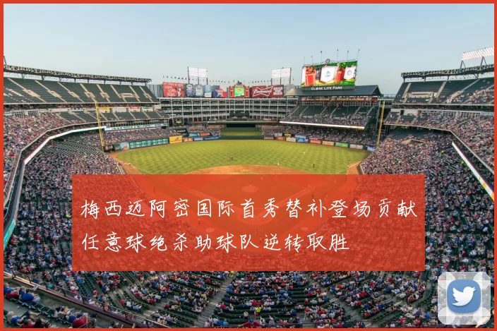 梅西迈阿密国际首秀替补登场贡献任意球绝杀助球队逆转取胜