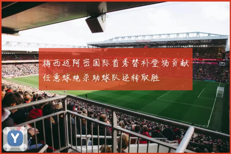 梅西迈阿密国际首秀替补登场贡献任意球绝杀助球队逆转取胜