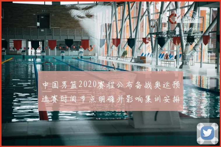 中国男篮2020赛程公布备战奥运预选赛时间节点明确并影响集训安排